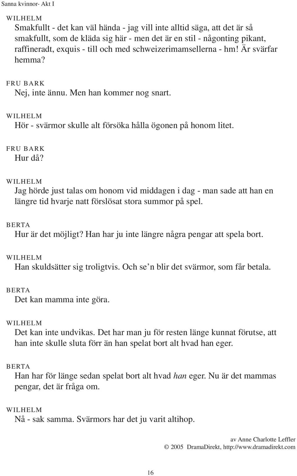 Jag hörde just talas om honom vid middagen i dag - man sade att han en längre tid hvarje natt förslösat stora summor på spel. Hur är det möjligt? Han har ju inte längre några pengar att spela bort.