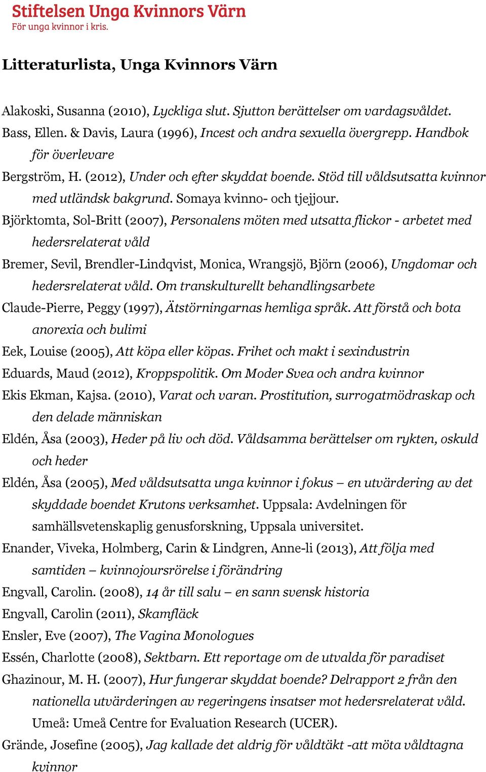 Björktomta, Sol-Britt (2007), Personalens möten med utsatta flickor - arbetet med hedersrelaterat våld Bremer, Sevil, Brendler-Lindqvist, Monica, Wrangsjö, Björn (2006), Ungdomar och hedersrelaterat