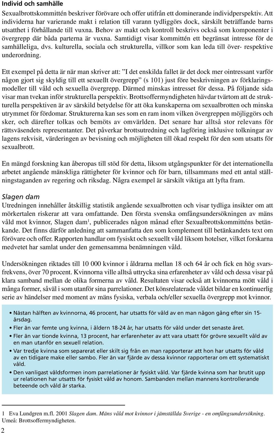 Behov av makt och kontroll beskrivs också som komponenter i övergrepp där båda parterna är vuxna. Samtidigt visar kommittén ett begränsat intresse för de samhälleliga, dvs.