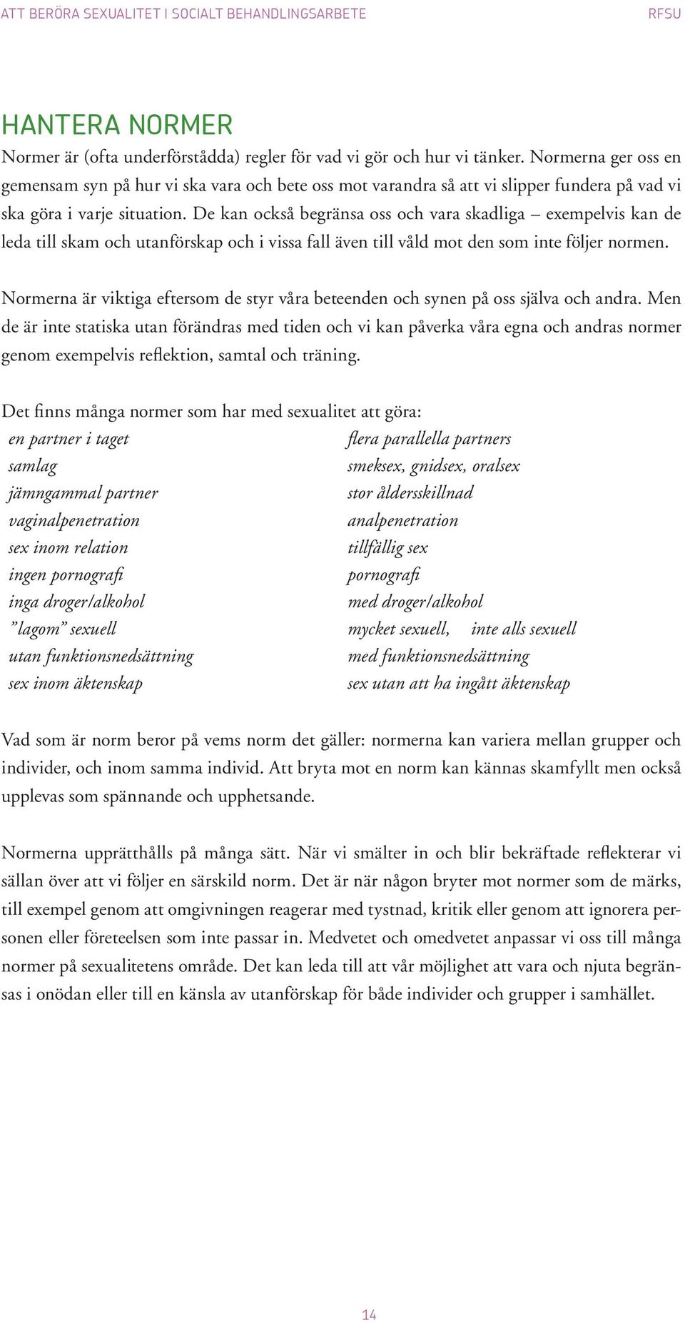 De kan också begränsa oss och vara skadliga exempelvis kan de leda till skam och utanförskap och i vissa fall även till våld mot den som inte följer normen.