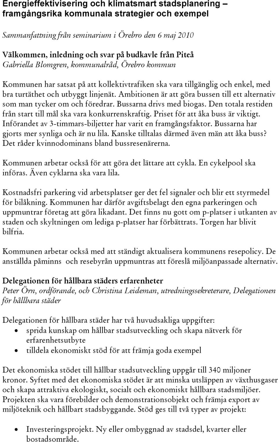 Ambitionen är att göra bussen till ett alternativ som man tycker om och föredrar. Bussarna drivs med biogas. Den totala restiden från start till mål ska vara konkurrenskraftig.