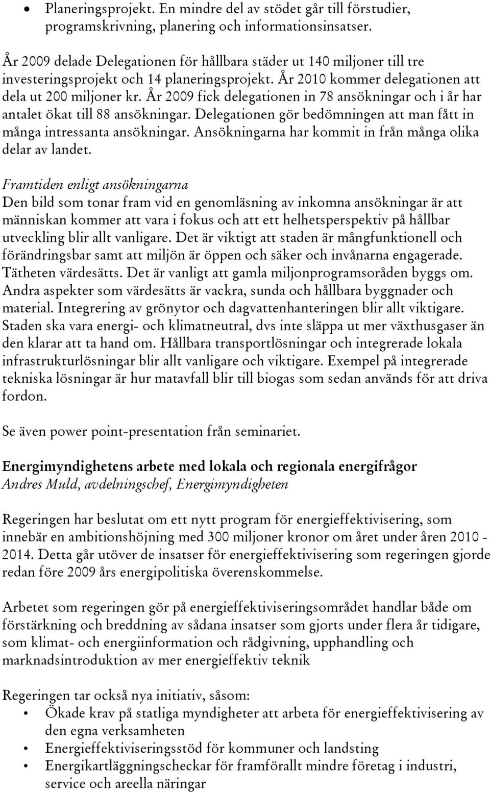 År 2009 fick delegationen in 78 ansökningar och i år har antalet ökat till 88 ansökningar. Delegationen gör bedömningen att man fått in många intressanta ansökningar.