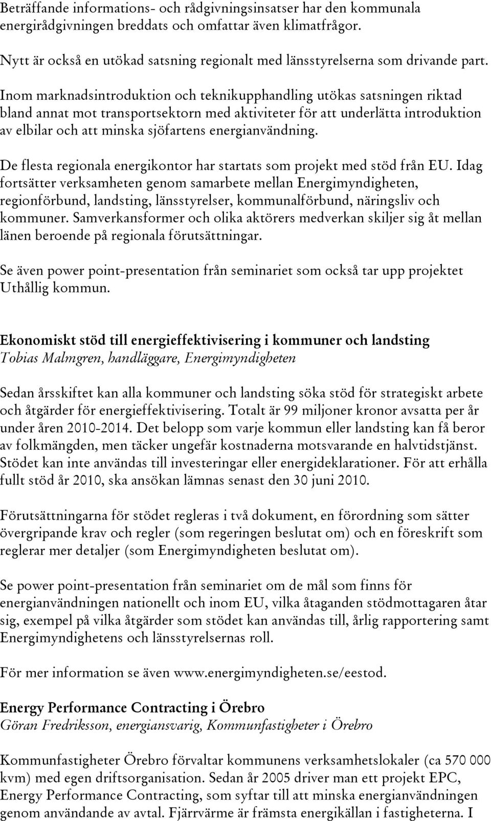 Inom marknadsintroduktion och teknikupphandling utökas satsningen riktad bland annat mot transportsektorn med aktiviteter för att underlätta introduktion av elbilar och att minska sjöfartens