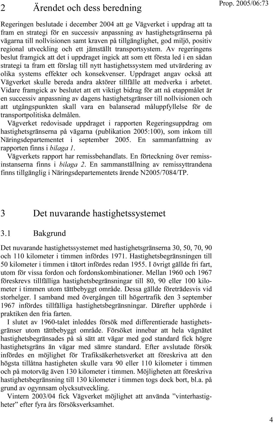 Av regeringens beslut framgick att det i uppdraget ingick att som ett första led i en sådan strategi ta fram ett förslag till nytt hastighetssystem med utvärdering av olika systems effekter och