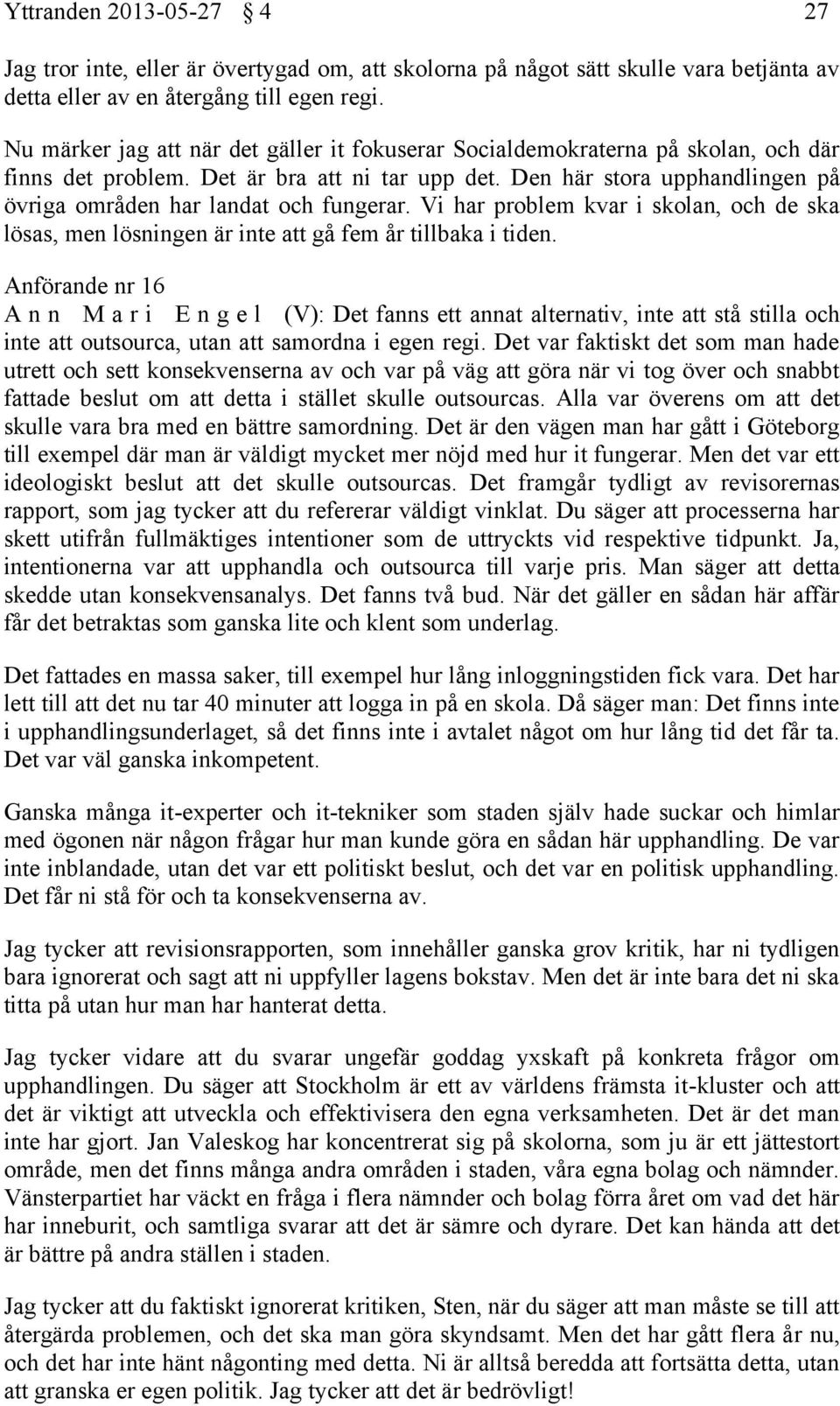 Den här stora upphandlingen på övriga områden har landat och fungerar. Vi har problem kvar i skolan, och de ska lösas, men lösningen är inte att gå fem år tillbaka i tiden.