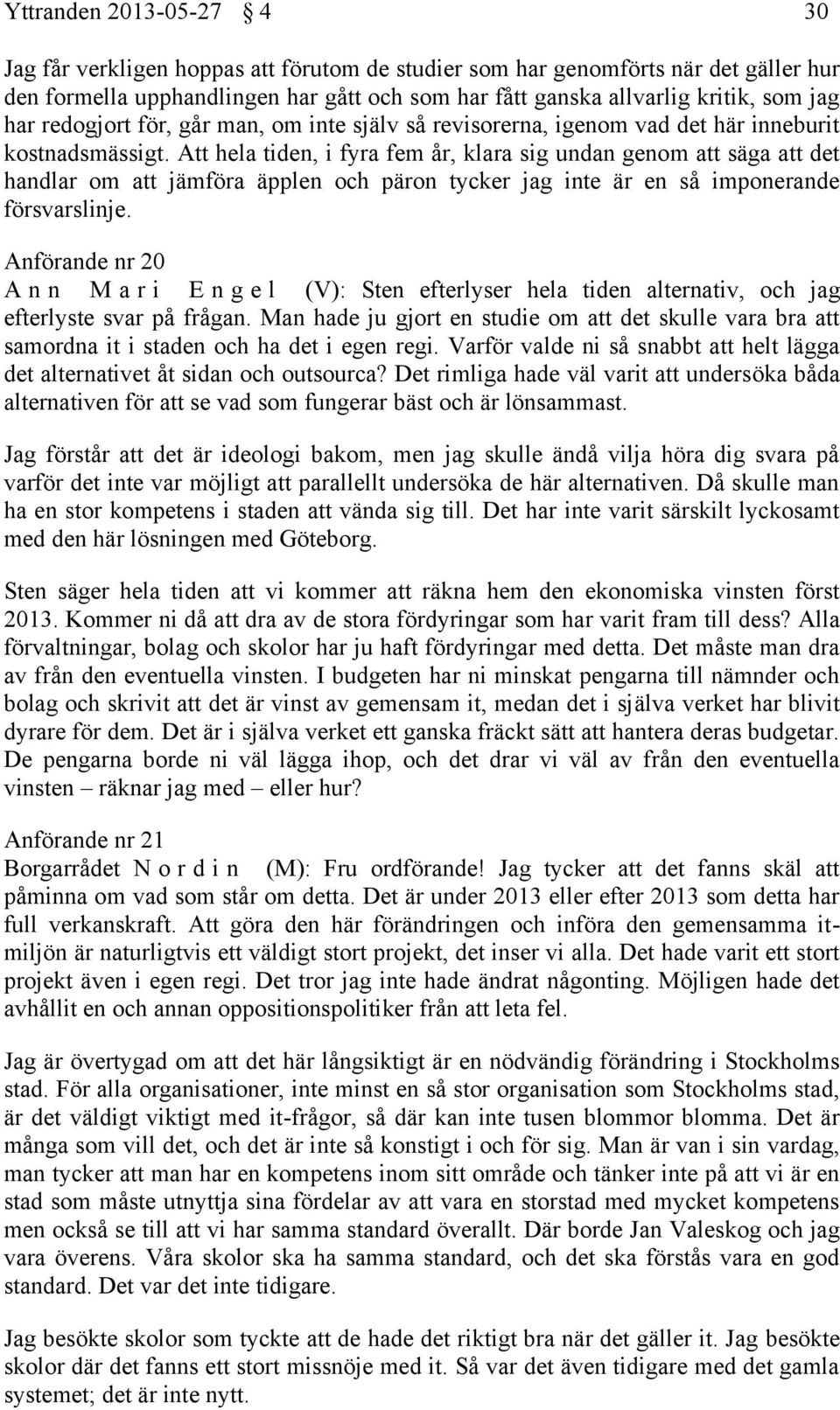 Att hela tiden, i fyra fem år, klara sig undan genom att säga att det handlar om att jämföra äpplen och päron tycker jag inte är en så imponerande försvarslinje.