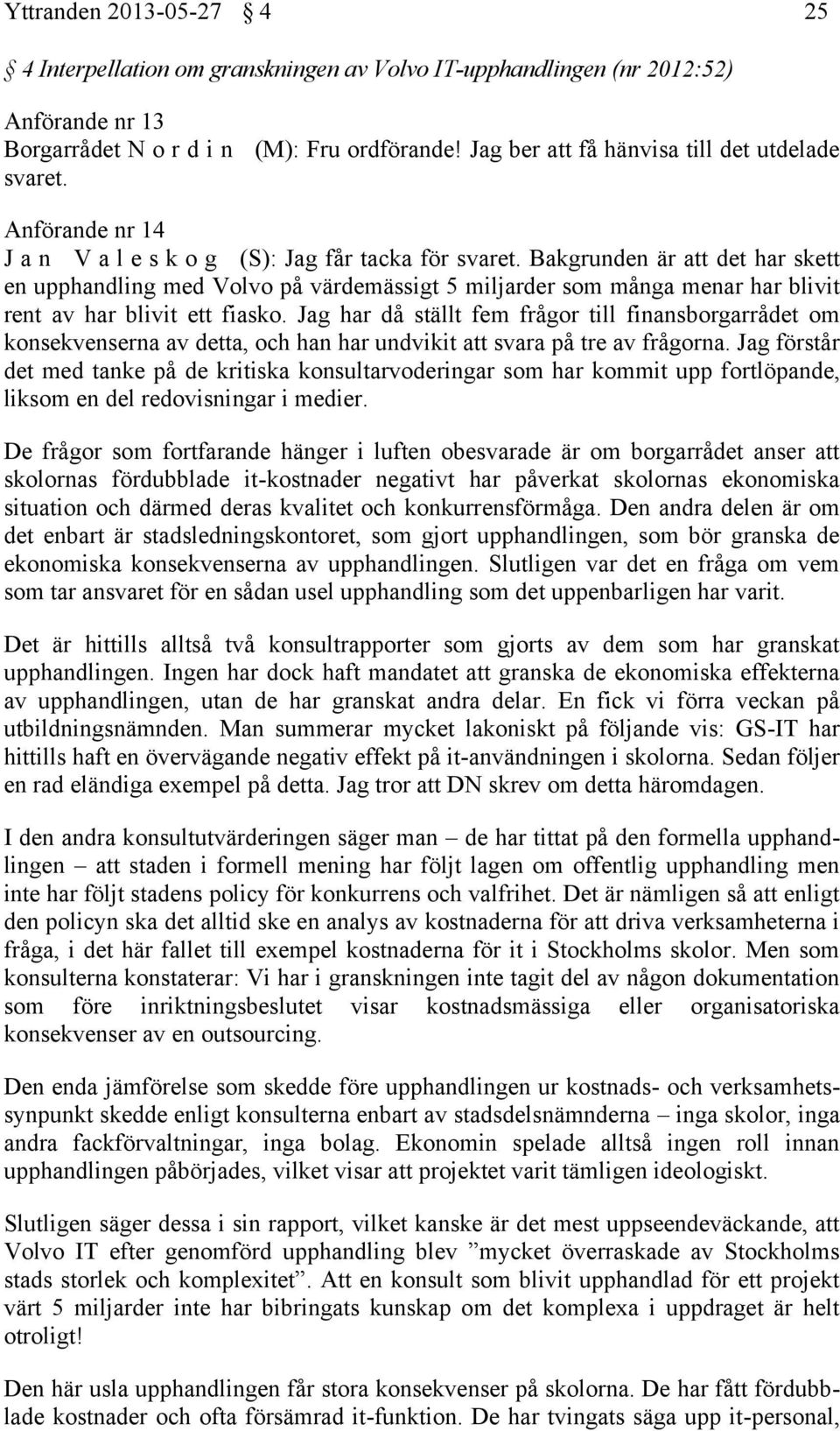 Bakgrunden är att det har skett en upphandling med Volvo på värdemässigt 5 miljarder som många menar har blivit rent av har blivit ett fiasko.