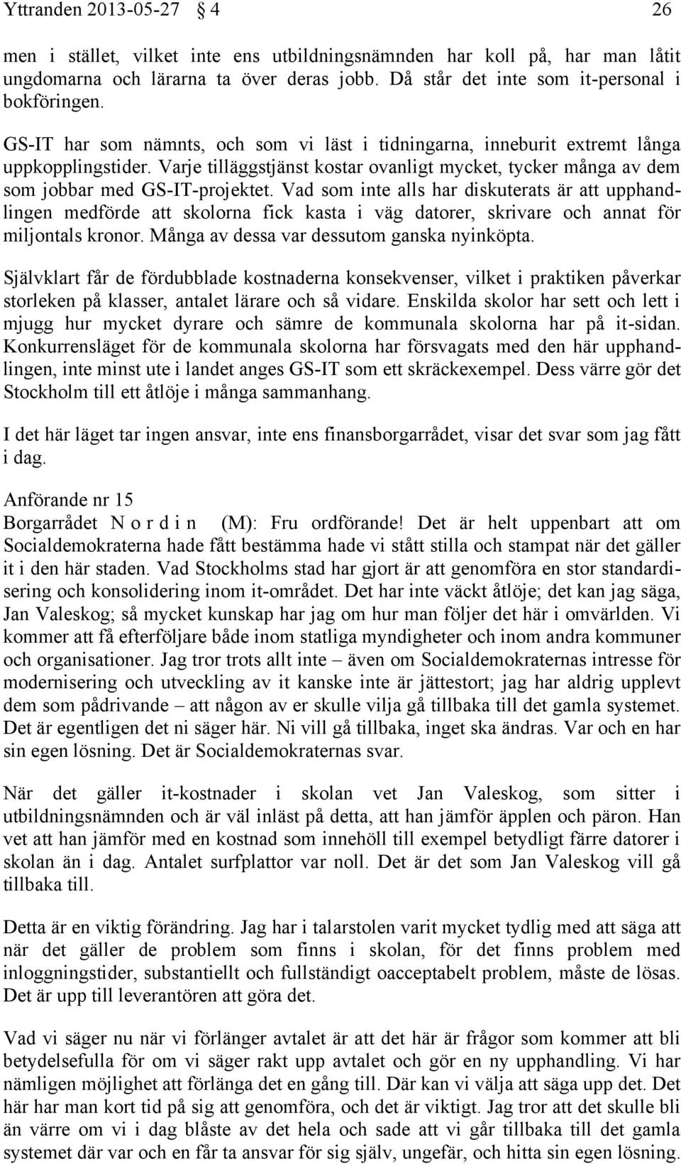 Vad som inte alls har diskuterats är att upphandlingen medförde att skolorna fick kasta i väg datorer, skrivare och annat för miljontals kronor. Många av dessa var dessutom ganska nyinköpta.