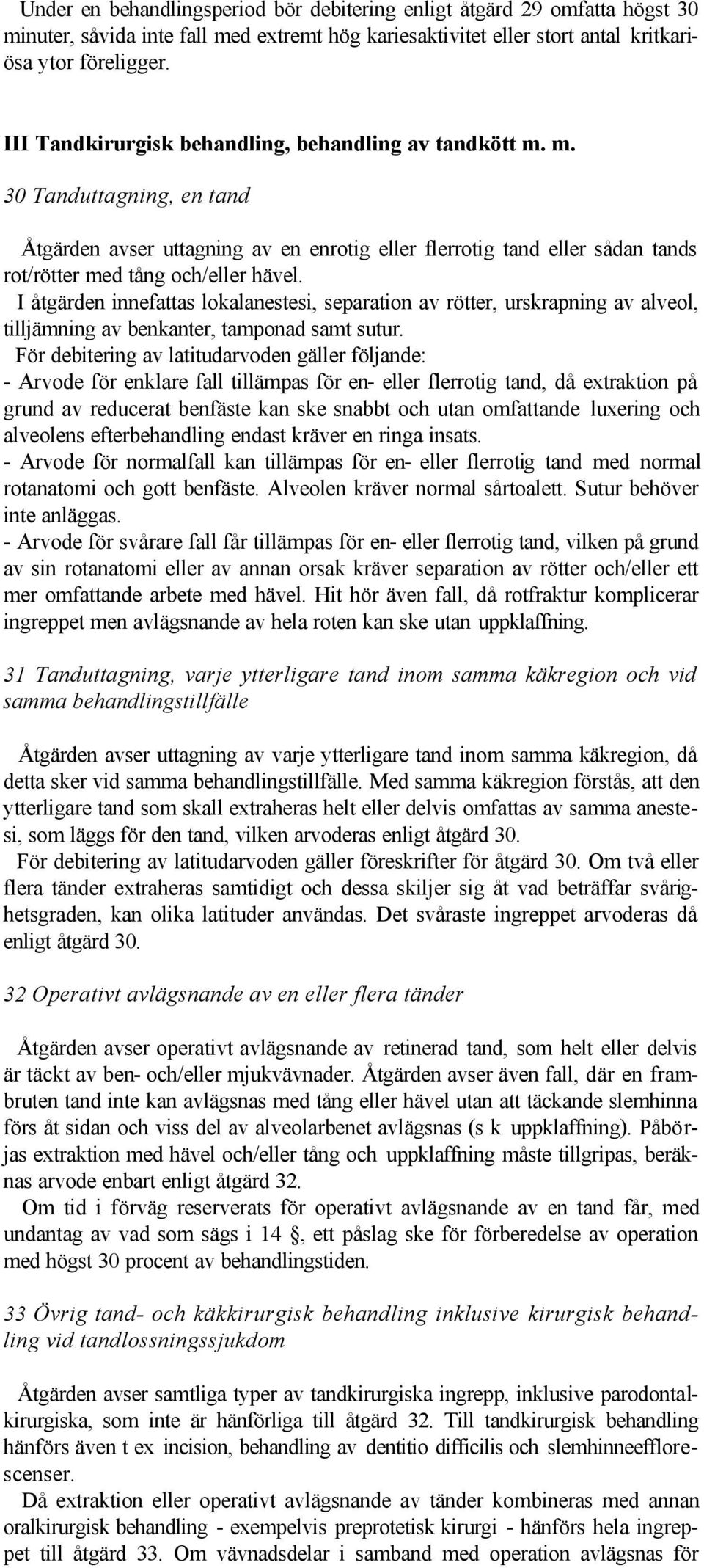 I åtgärden innefattas lokalanestesi, separation av rötter, urskrapning av alveol, tilljämning av benkanter, tamponad samt sutur.