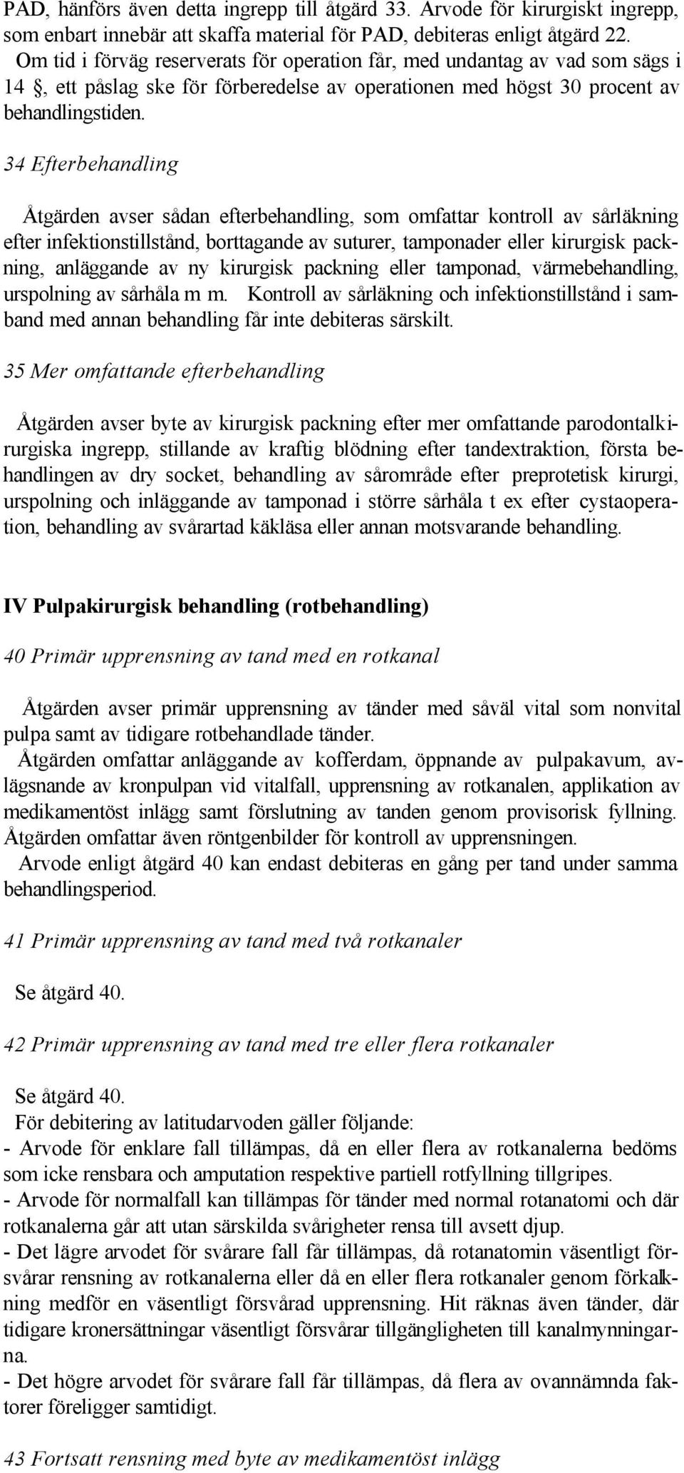 34 Efterbehandling Åtgärden avser sådan efterbehandling, som omfattar kontroll av sårläkning efter infektionstillstånd, borttagande av suturer, tamponader eller kirurgisk packning, anläggande av ny