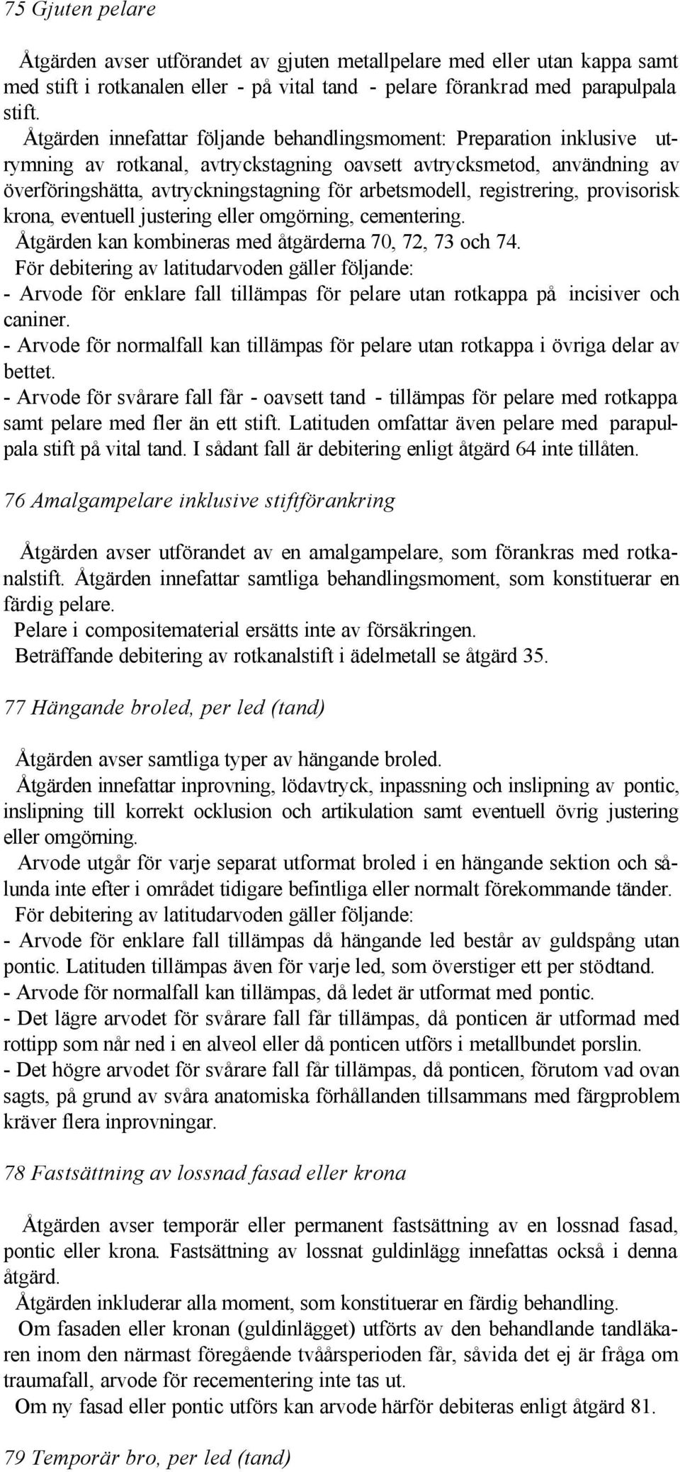 arbetsmodell, registrering, provisorisk krona, eventuell justering eller omgörning, cementering. Åtgärden kan kombineras med åtgärderna 70, 72, 73 och 74.