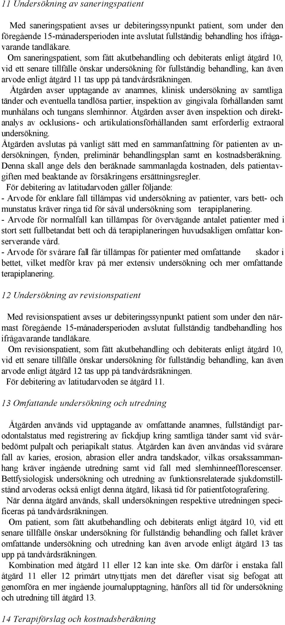 Om saneringspatient, som fått akutbehandling och debiterats enligt åtgärd 10, vid ett senare tillfälle önskar undersökning för fullständig behandling, kan även arvode enligt åtgärd 11 tas upp på