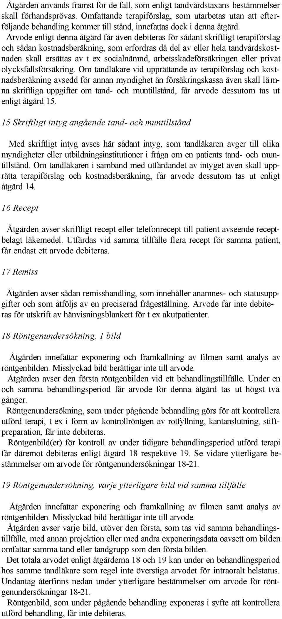 Arvode enligt denna åtgärd får även debiteras för sådant skriftligt terapiförslag och sådan kostnadsberäkning, som erfordras då del av eller hela tandvårdskostnaden skall ersättas av t ex