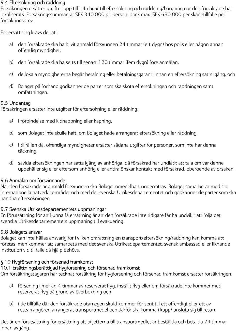 För ersättning krävs det att: a) den försäkrade ska ha blivit anmäld försvunnen 24 timmar (ett dygn) hos polis eller någon annan offentlig myndighet, b) den försäkrade ska ha setts till senast 120