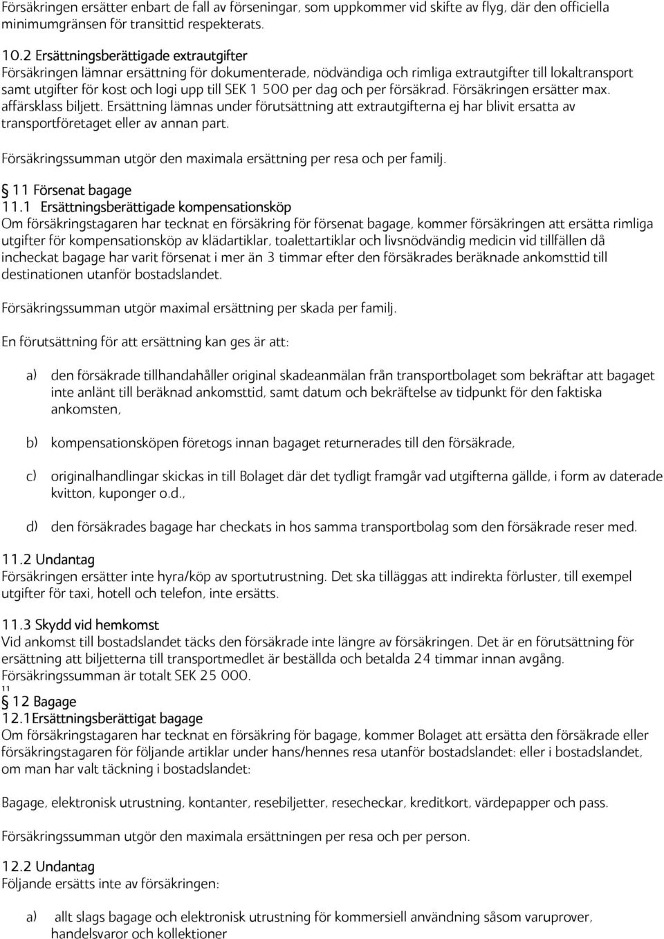 per dag och per försäkrad. Försäkringen ersätter max. affärsklass biljett. Ersättning lämnas under förutsättning att extrautgifterna ej har blivit ersatta av transportföretaget eller av annan part.