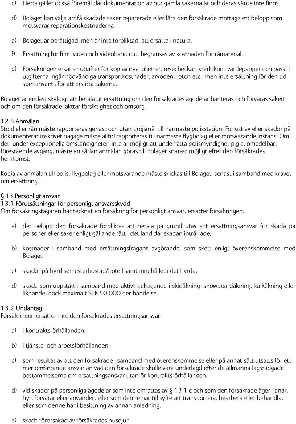 e) Bolaget är berättigad, men är inte förpliktad, att ersätta i natura. f) Ersättning för film, video och videoband o.d. begränsas av kostnaden för råmaterial.