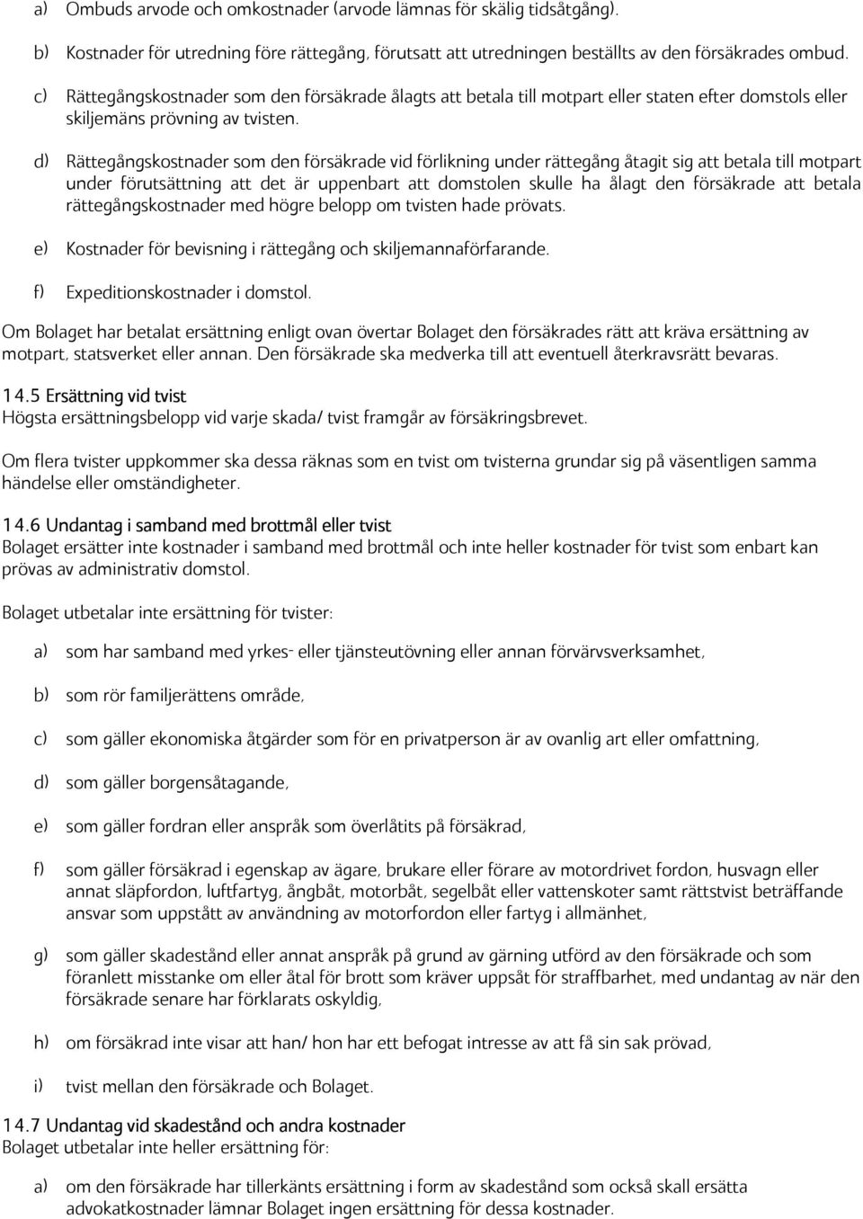 d) Rättegångskostnader som den försäkrade vid förlikning under rättegång åtagit sig att betala till motpart under förutsättning att det är uppenbart att domstolen skulle ha ålagt den försäkrade att