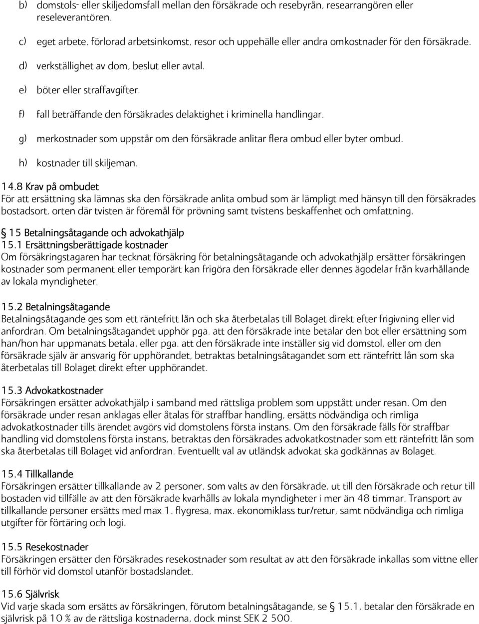 f) fall beträffande den försäkrades delaktighet i kriminella handlingar. g) merkostnader som uppstår om den försäkrade anlitar flera ombud eller byter ombud. h) kostnader till skiljeman. 14.