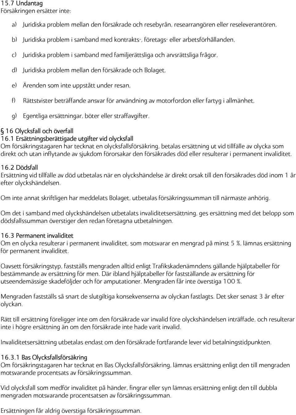 resan, f) Rättstvister beträffande ansvar för användning av motorfordon eller fartyg i allmänhet, g) Egentliga ersättningar, böter eller straffavgifter. 16 Olycksfall och överfall 16.