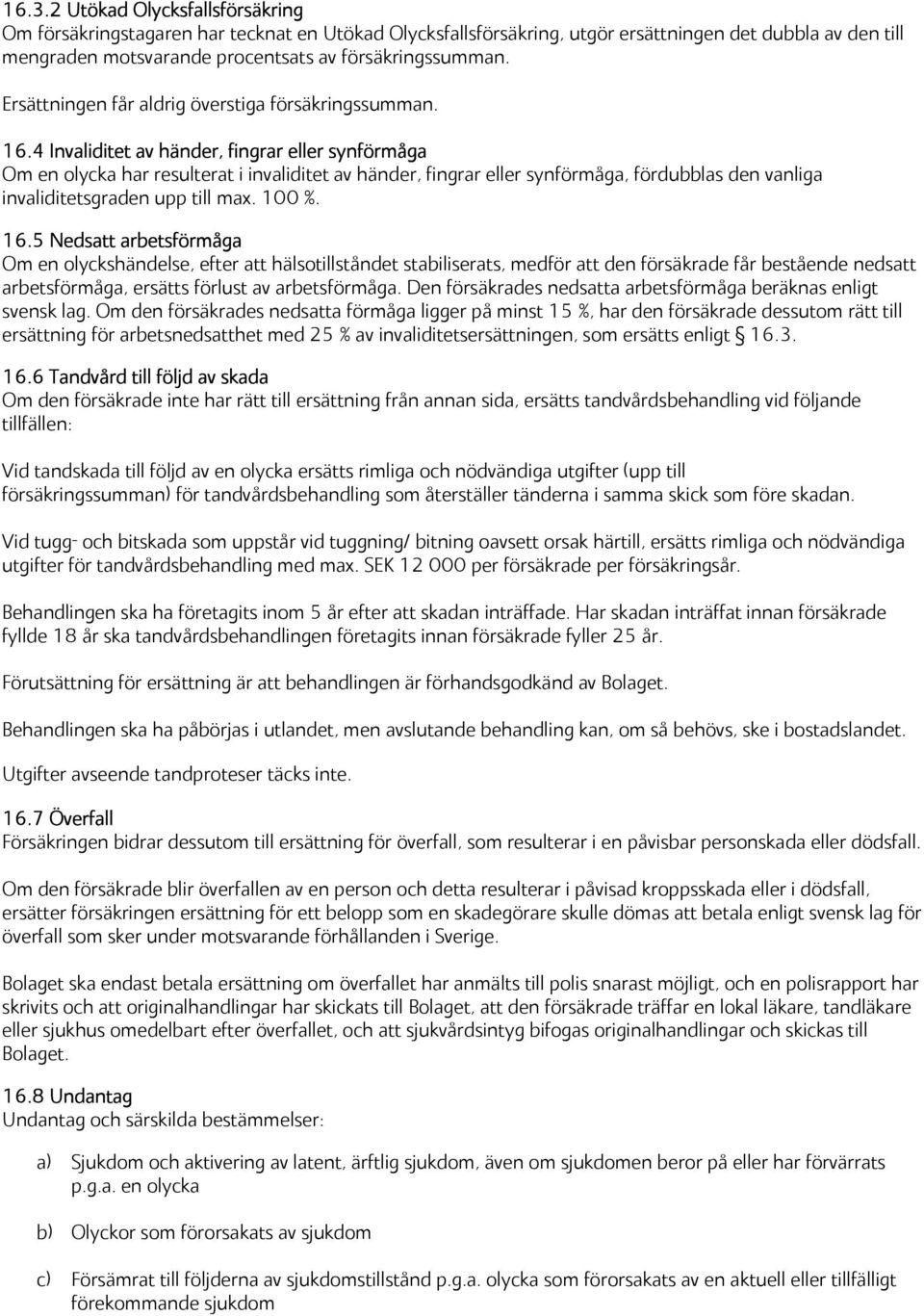 4 Invaliditet av händer, fingrar eller synförmåga Om en olycka har resulterat i invaliditet av händer, fingrar eller synförmåga, fördubblas den vanliga invaliditetsgraden upp till max. 100 %. 16.