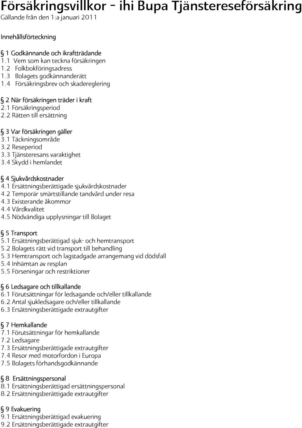 2 Rätten till ersättning 3 Var försäkringen gäller 3.1 Täckningsområde 3.2 Reseperiod 3.3 Tjänsteresans varaktighet 3.4 Skydd i hemlandet 4 Sjukvårdskostnader 4.