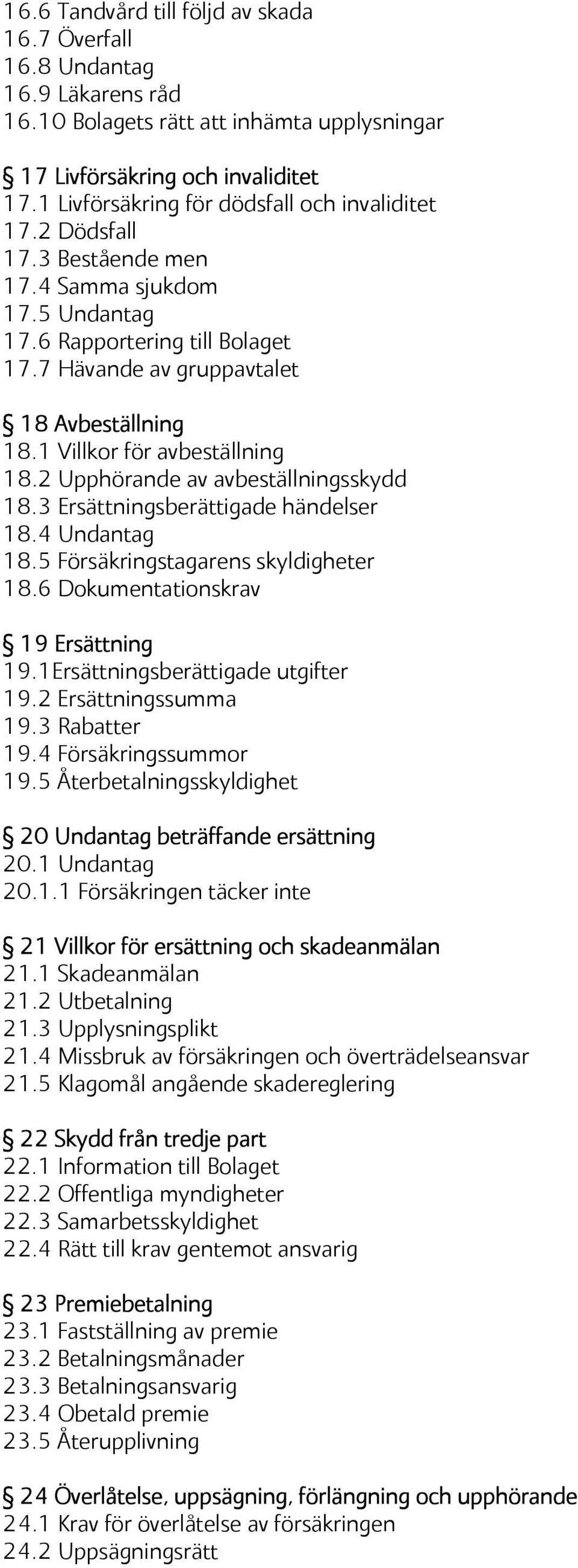 1 Villkor för avbeställning 18.2 Upphörande av avbeställningsskydd 18.3 Ersättningsberättigade händelser 18.4 Undantag 18.5 Försäkringstagarens skyldigheter 18.6 Dokumentationskrav 19 Ersättning 19.