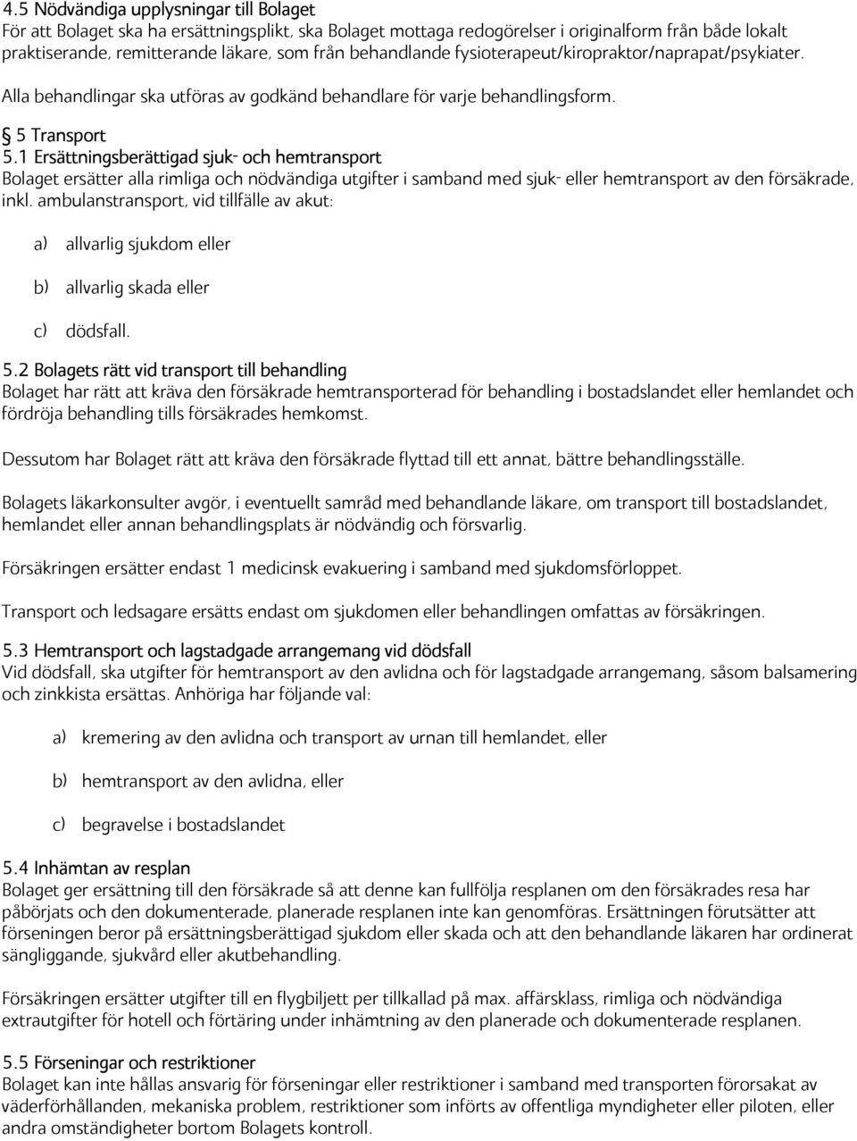 1 Ersättningsberättigad sjuk- och hemtransport Bolaget ersätter alla rimliga och nödvändiga utgifter i samband med sjuk- eller hemtransport av den försäkrade, inkl.