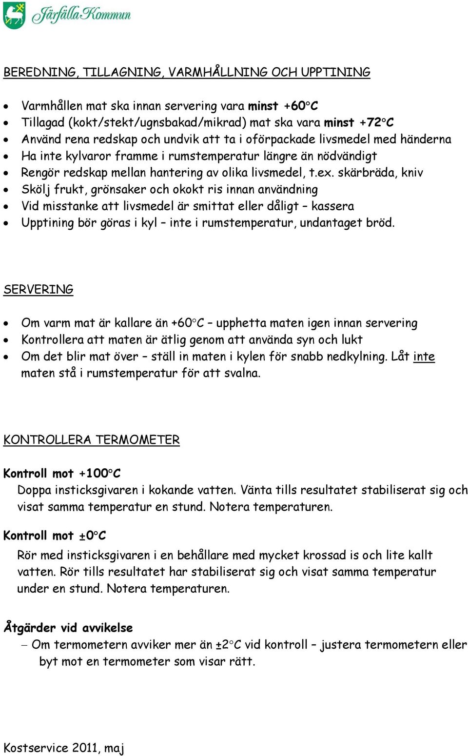 skärbräda, kniv Skölj frukt, grönsaker och okokt ris innan användning Vid misstanke att livsmedel är smittat eller dåligt kassera Upptining bör göras i kyl inte i rumstemperatur, undantaget bröd.