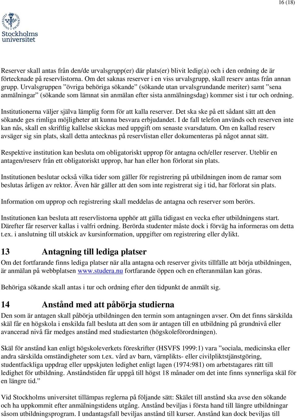 Urvalsgruppen övriga behöriga sökande (sökande utan urvalsgrundande meriter) samt sena anmälningar (sökande sm lämnat sin anmälan efter sista anmälningsdag) kmmer sist i tur ch rdning.