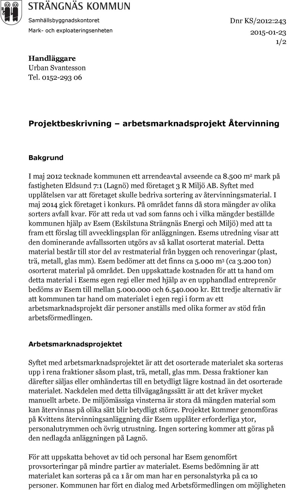 500 m 2 mark på fastigheten Eldsund 7:1 (Lagnö) med företaget 3 R Miljö AB. Syftet med upplåtelsen var att företaget skulle bedriva sortering av återvinningsmaterial.