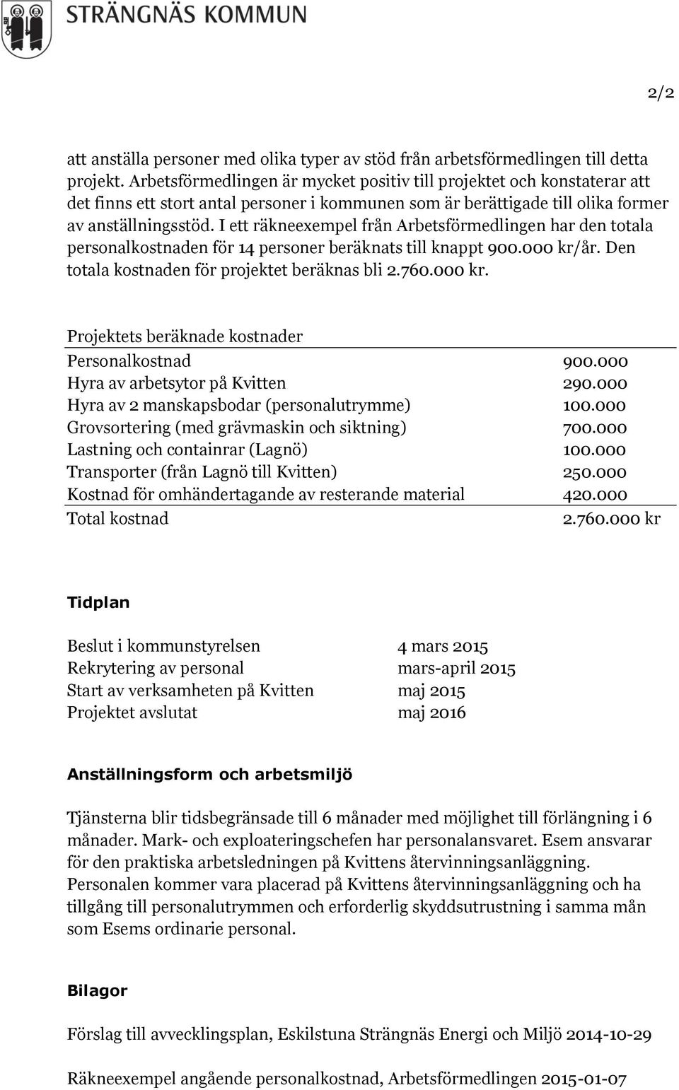 I ett räkneexempel från Arbetsförmedlingen har den totala personalkostnaden för 14 personer beräknats till knappt 900.000 kr/år. Den totala kostnaden för projektet beräknas bli 2.760.000 kr. Projektets beräknade kostnader Personalkostnad 900.