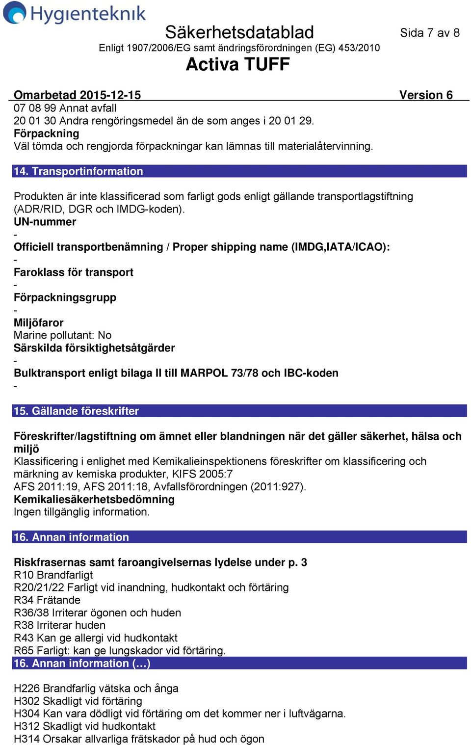 Transportinformation Produkten är inte klassificerad som farligt gods enligt gällande transportlagstiftning (ADR/RID, DGR och IMDGkoden).