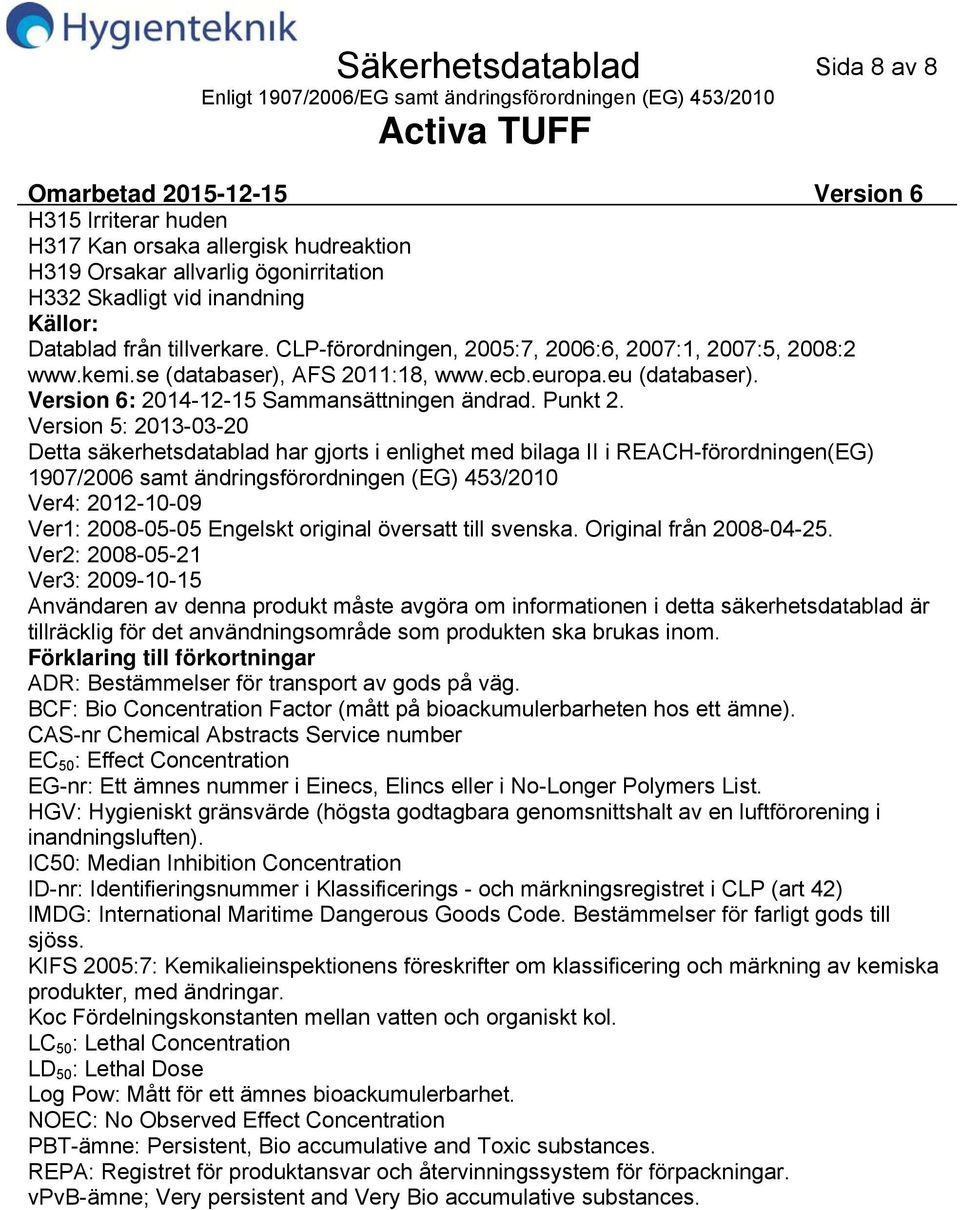 Version 5: 20130320 Detta säkerhetsdatablad har gjorts i enlighet med bilaga II i REACHförordningen(EG) 1907/2006 samt ändringsförordningen (EG) 453/2010 Ver4: 20121009 Ver1: 20080505 Engelskt