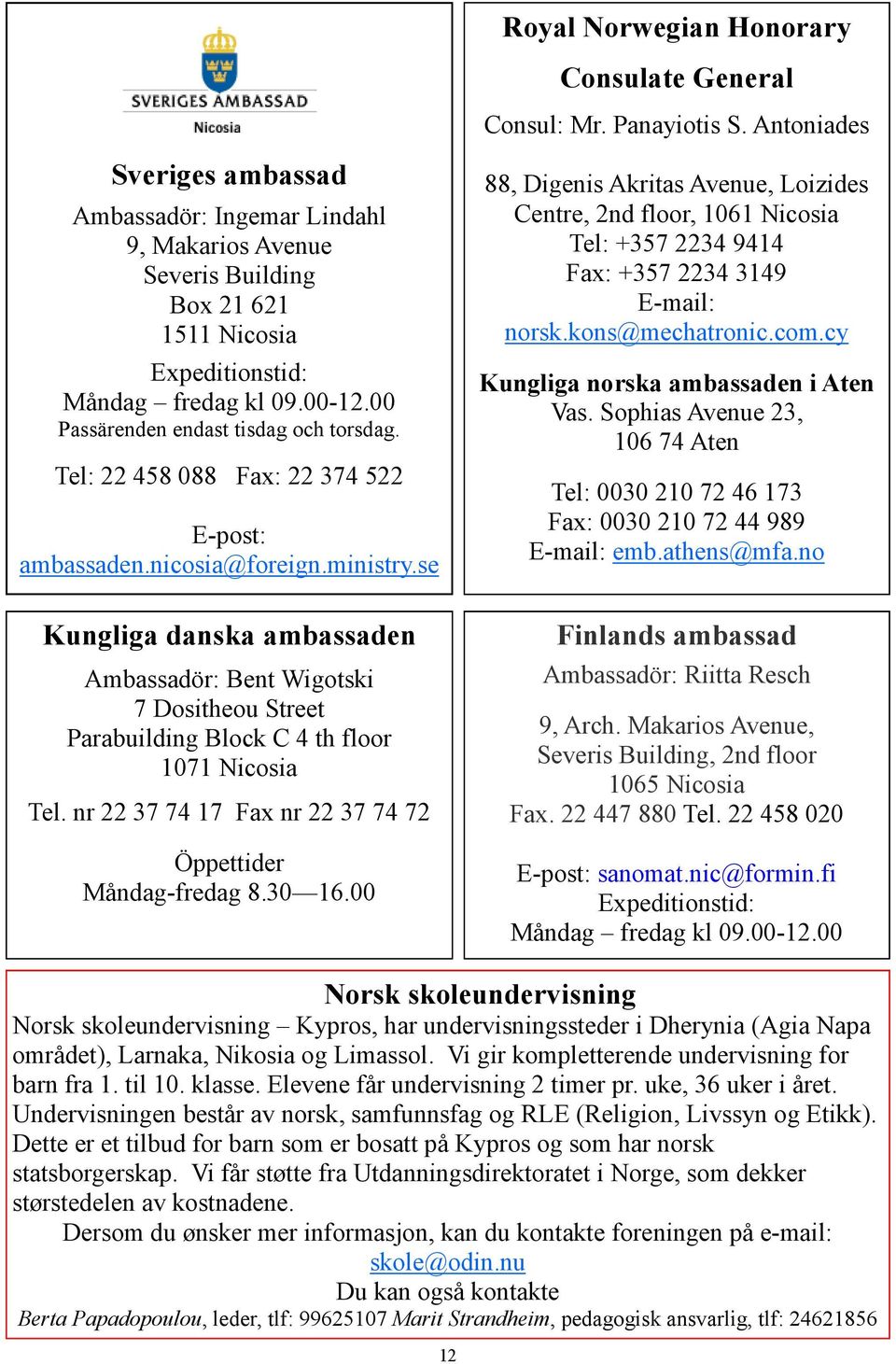 Tel: 22 458 088 Fax: 22 374 522 E-post: ambassaden.nicosia@foreign.ministry.se Kungliga danska ambassaden Ambassadör: Bent Wigotski 7 Dositheou Street Parabuilding Block C 4 th floor 1071 Nicosia Tel.