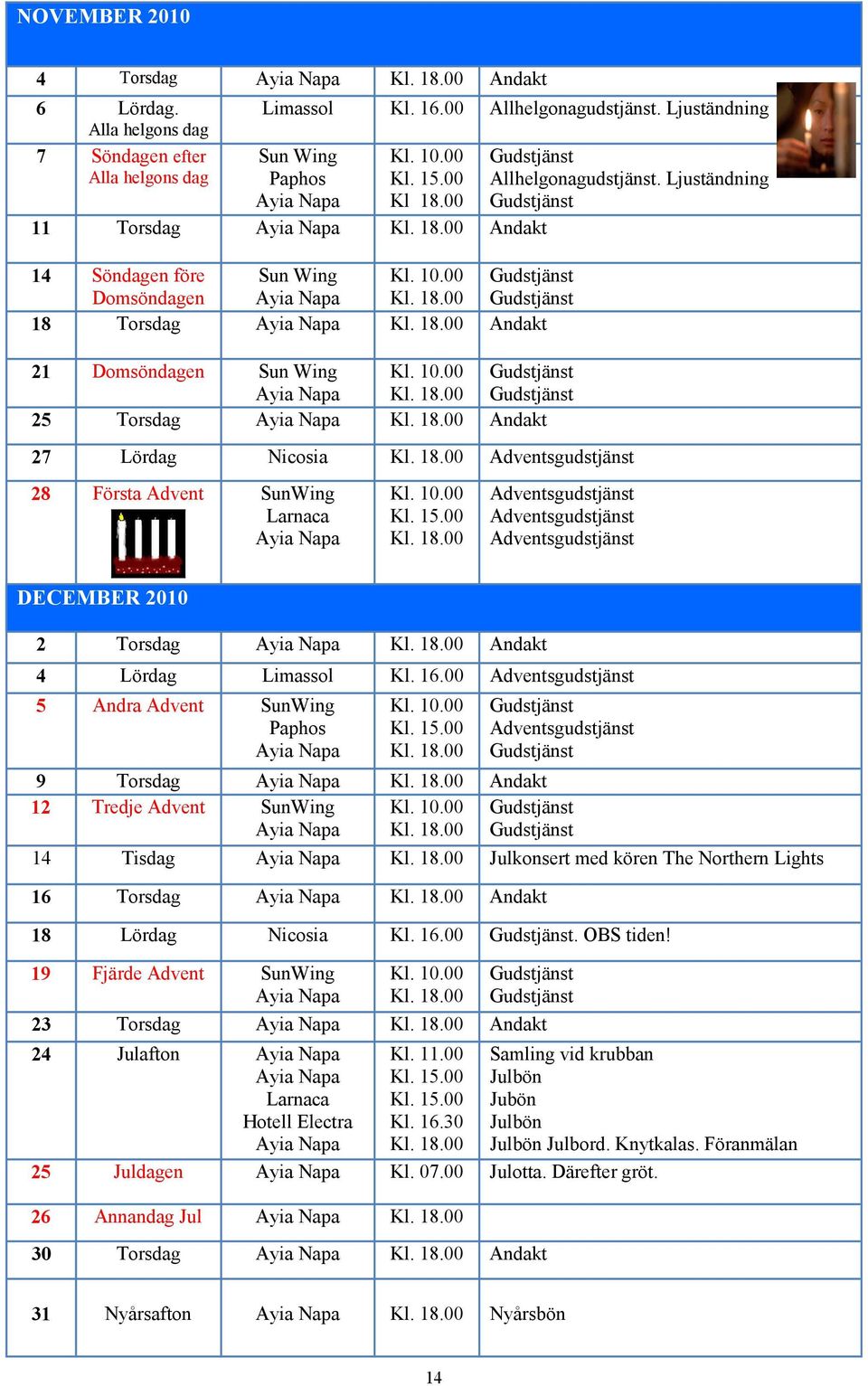 10.00 Gudstjänst Ayia Napa Kl. 18.00 Gudstjänst 25 Torsdag Ayia Napa Kl. 18.00 Andakt Gudstjänst Allhelgonagudstjänst. Ljuständning Gudstjänst 27 Lördag Nicosia Kl. 18.00 Adventsgudstjänst 28 Första Advent SunWing Larnaca Ayia Napa Kl.