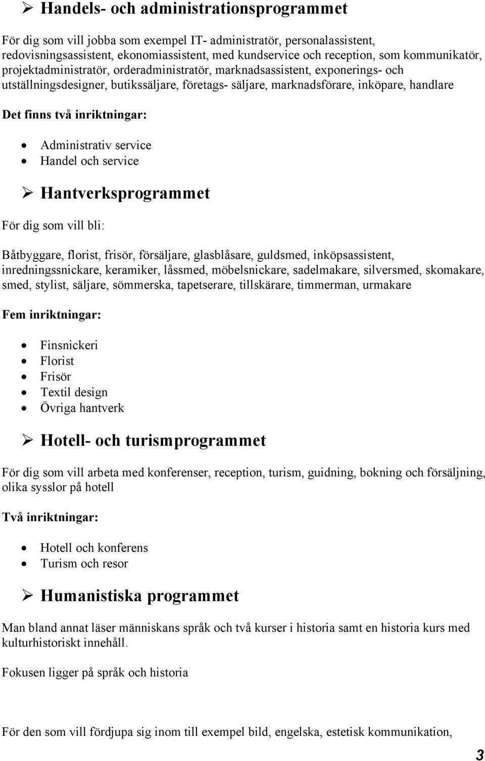 service Handel och service Hantverksprogrammet För dig som vill bli: Båtbyggare, florist, frisör, försäljare, glasblåsare, guldsmed, inköpsassistent, inredningssnickare, keramiker, låssmed,