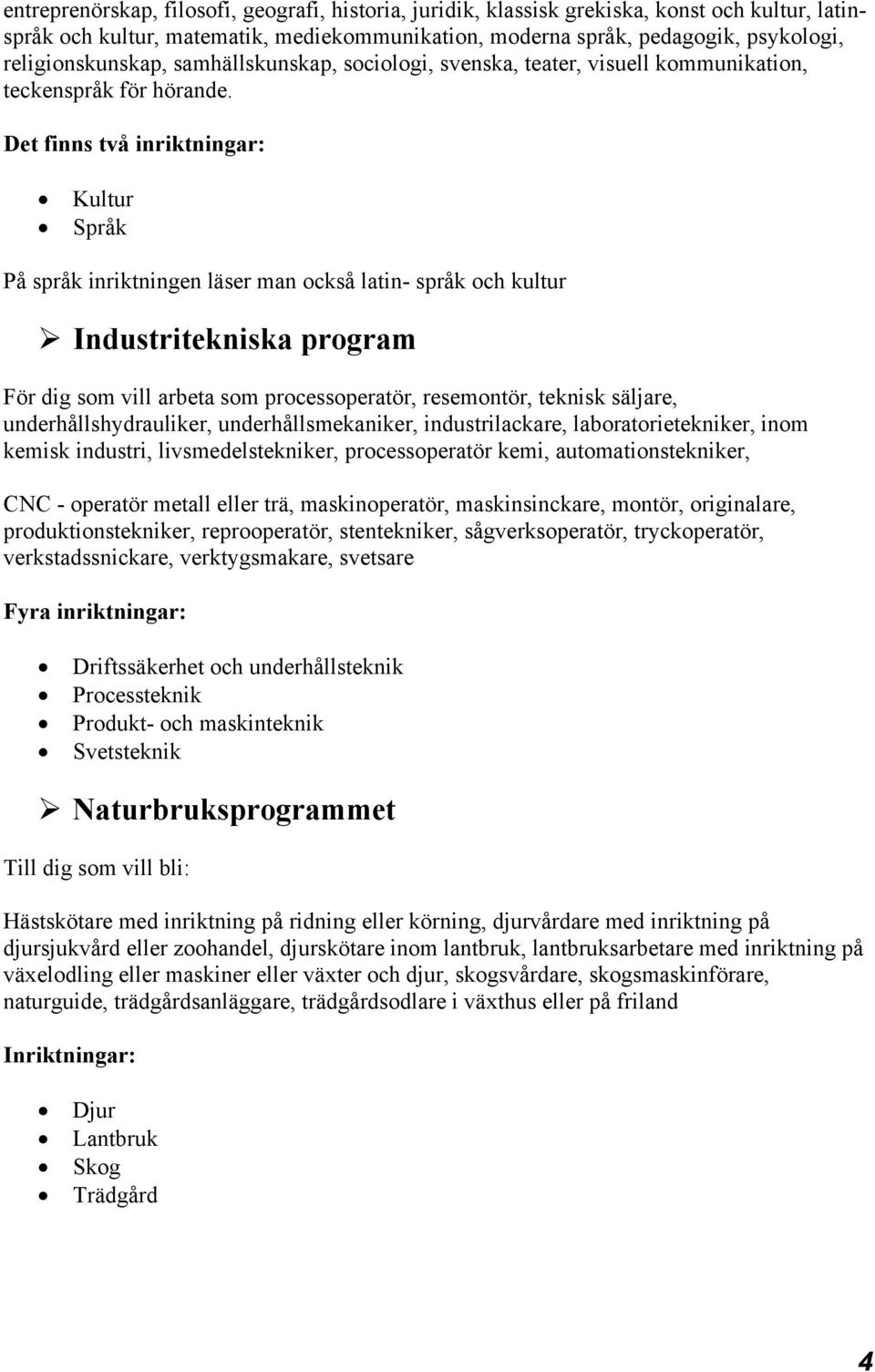 Kultur Språk På språk inriktningen läser man också latin- språk och kultur Industritekniska program För dig som vill arbeta som processoperatör, resemontör, teknisk säljare, underhållshydrauliker,