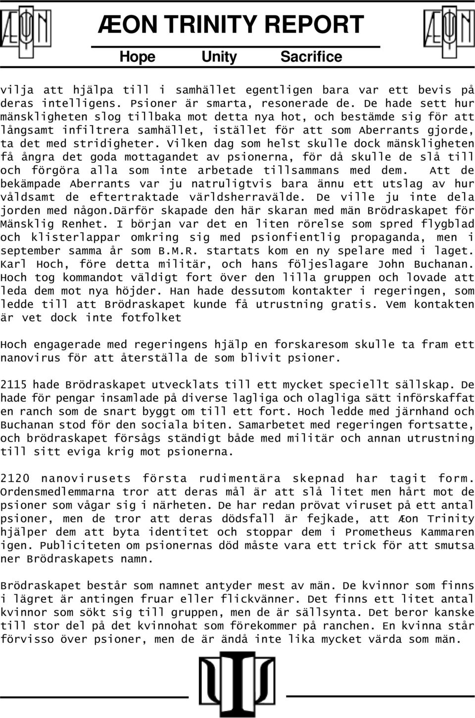 Vilken dag som helst skulle dock mänskligheten få ångra det goda mottagandet av psionerna, för då skulle de slå till och förgöra alla som inte arbetade tillsammans med dem.