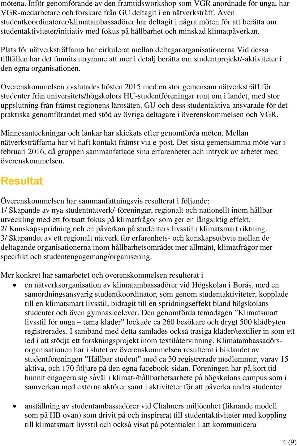 Plats för nätverksträffarna har cirkulerat mellan deltagarorganisationerna Vid dessa tillfällen har det funnits utrymme att mer i detalj berätta om studentprojekt/-aktiviteter i den egna