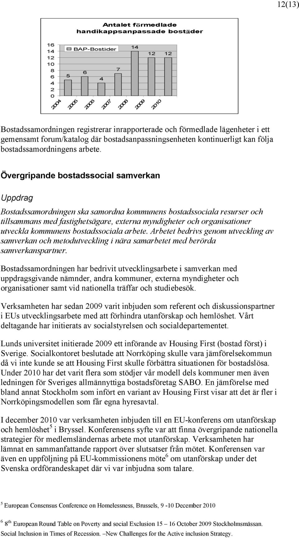 Övergripande bostadssocial samverkan Uppdrag Bostadssamordningen ska samordna kommunens bostadssociala resurser och tillsammans med fastighetsägare, externa myndigheter och organisationer utveckla