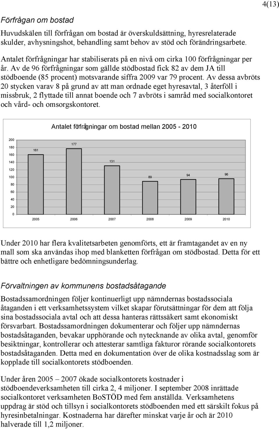 Av de 96 förfrågningar som gällde stödbostad fick 82 av dem JA till stödboende (85 procent) motsvarande siffra 29 var 79 procent.