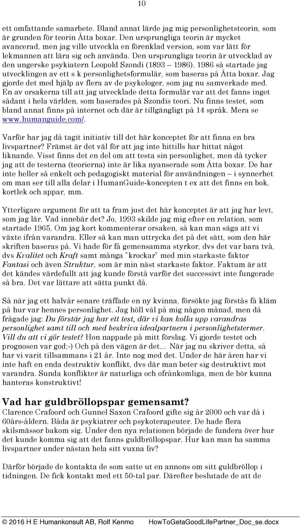 Den ursprungliga teorin är utvecklad av den ungerske psykiatern Leopold Szondi (1893 1986). 1986 så startade jag utvecklingen av ett s k personlighetsformulär, som baseras på Åtta boxar.