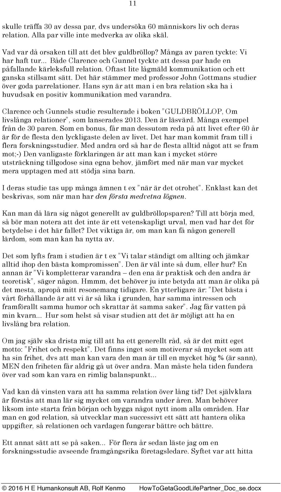 Det här stämmer med professor John Gottmans studier över goda parrelationer. Hans syn är att man i en bra relation ska ha i huvudsak en positiv kommunikation med varandra.