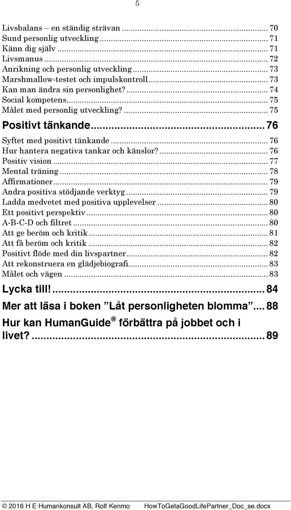 .. 76 Hur hantera negativa tankar och känslor?... 76 Positiv vision... 77 Mental träning... 78 Affirmationer... 79 Andra positiva stödjande verktyg... 79 Ladda medvetet med positiva upplevelser.