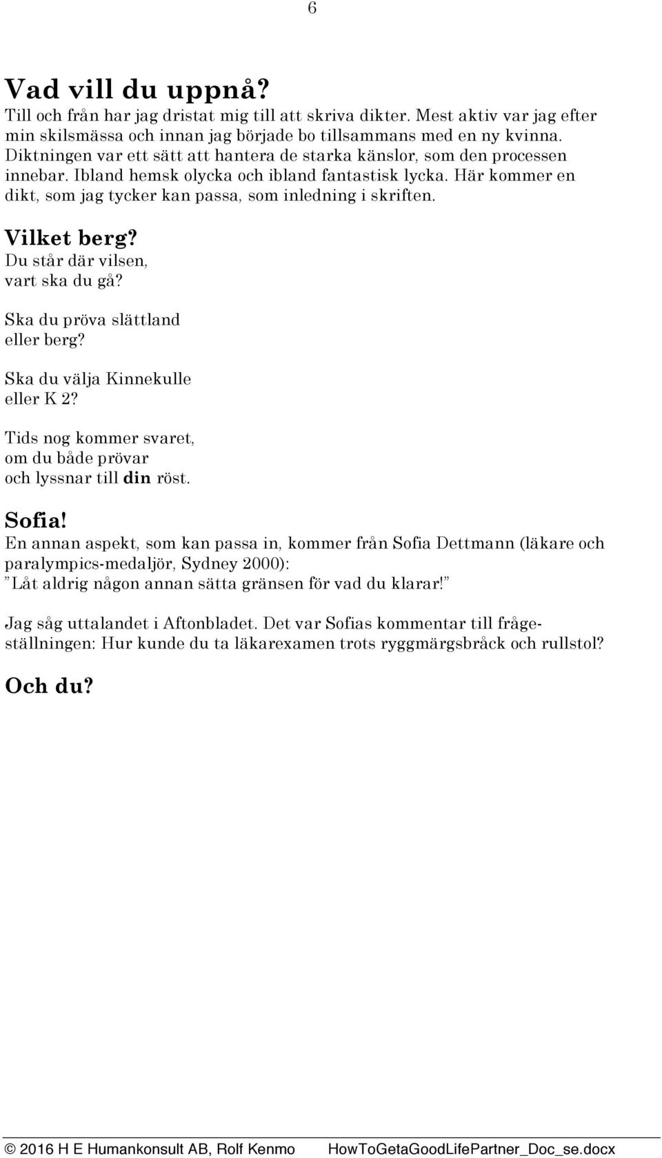 Här kommer en dikt, som jag tycker kan passa, som inledning i skriften. Vilket berg? Du står där vilsen, vart ska du gå? Ska du pröva slättland eller berg? Ska du välja Kinnekulle eller K 2?