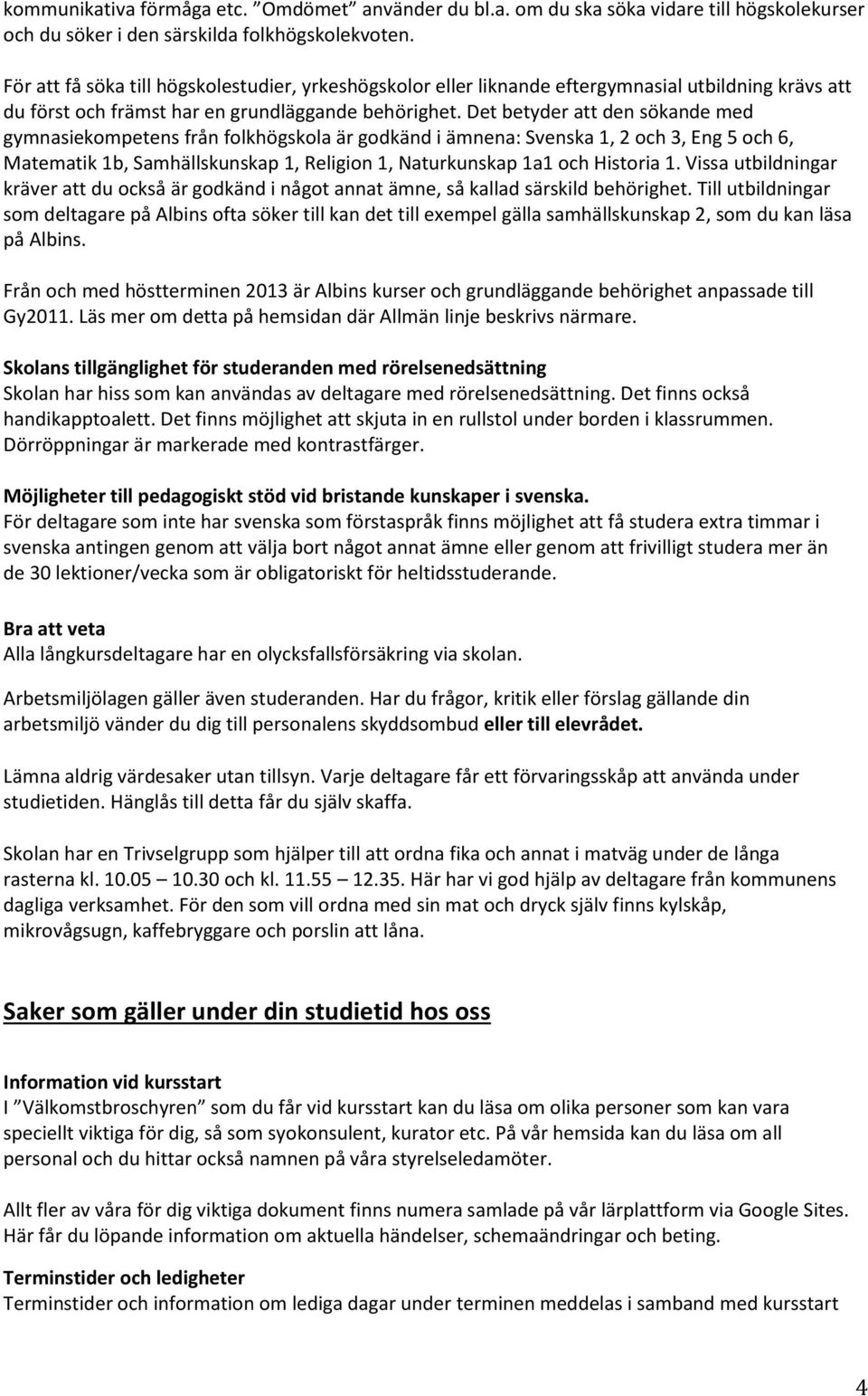 Det betyder att den sökande med gymnasiekompetens från folkhögskola är godkänd i ämnena: Svenska 1, 2 och 3, Eng 5 och 6, Matematik 1b, Samhällskunskap 1, Religion 1, Naturkunskap 1a1 och Historia 1.