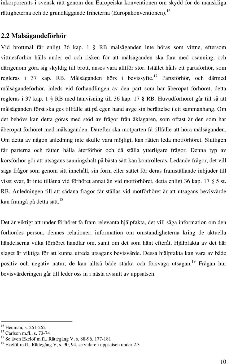 1 RB målsäganden inte höras som vittne, eftersom vittnesförhör hålls under ed och risken för att målsäganden ska fara med osanning, och därigenom göra sig skyldig till brott, anses vara alltför stor.