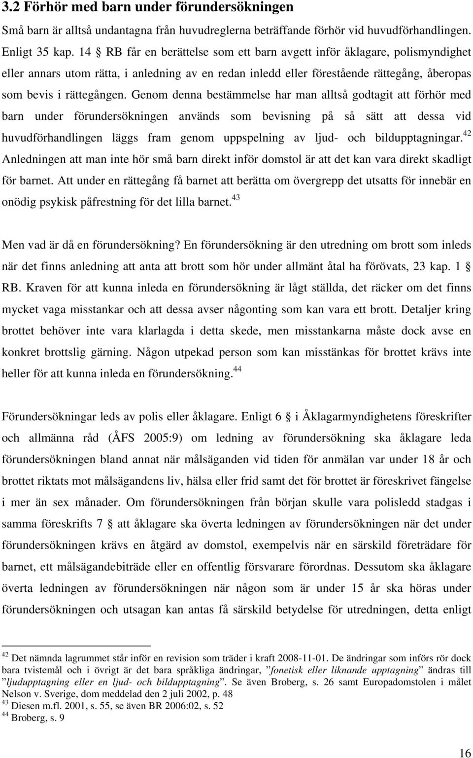 Genom denna bestämmelse har man alltså godtagit att förhör med barn under förundersökningen används som bevisning på så sätt att dessa vid huvudförhandlingen läggs fram genom uppspelning av ljud- och