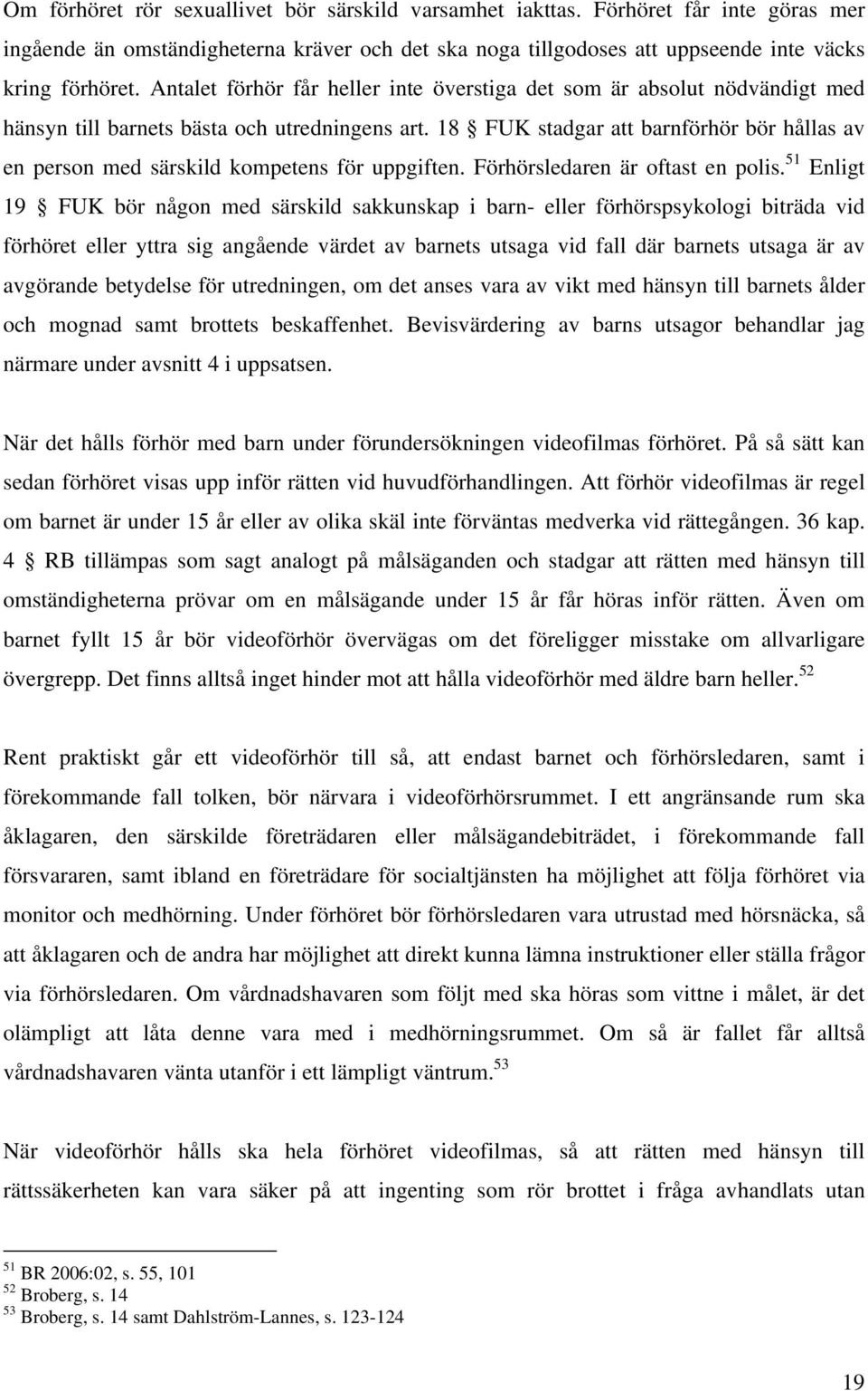 18 FUK stadgar att barnförhör bör hållas av en person med särskild kompetens för uppgiften. Förhörsledaren är oftast en polis.