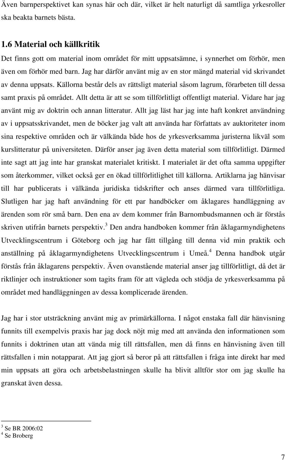 Jag har därför använt mig av en stor mängd material vid skrivandet av denna uppsats. Källorna består dels av rättsligt material såsom lagrum, förarbeten till dessa samt praxis på området.